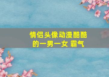 情侣头像动漫酷酷的一男一女 霸气